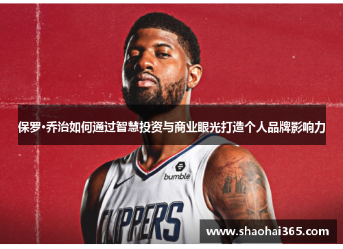 保罗·乔治如何通过智慧投资与商业眼光打造个人品牌影响力 保罗·乔治如何通过智慧投资与商业眼光打造个人品牌影响力