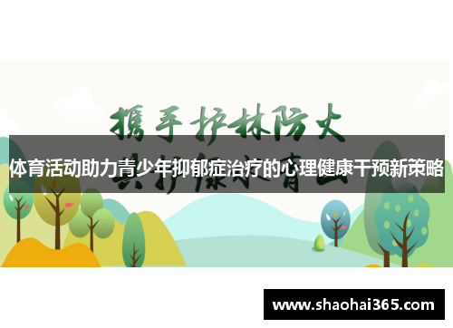 体育活动助力青少年抑郁症治疗的心理健康干预新策略 体育活动助力青少年抑郁症治疗的心理健康干预新策略