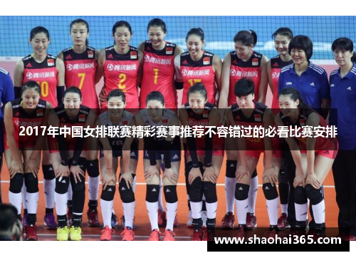2017年中国女排联赛精彩赛事推荐不容错过的必看比赛安排 2017年中国女排联赛精彩赛事推荐不容错过的必看比赛安排