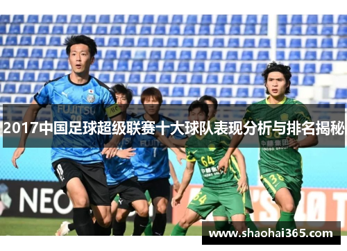 2017中国足球超级联赛十大球队表现分析与排名揭秘 2017中国足球超级联赛十大球队表现分析与排名揭秘