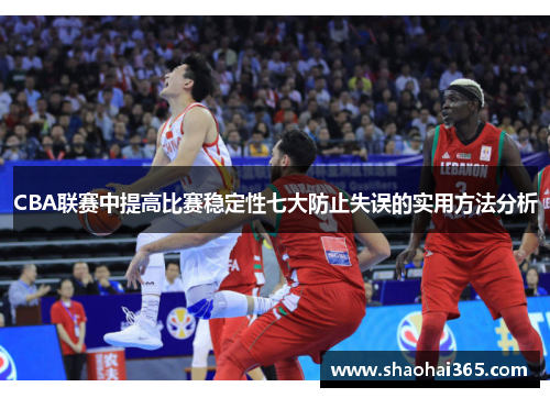 CBA联赛中提高比赛稳定性七大防止失误的实用方法分析 CBA联赛中提高比赛稳定性七大防止失误的实用方法分析