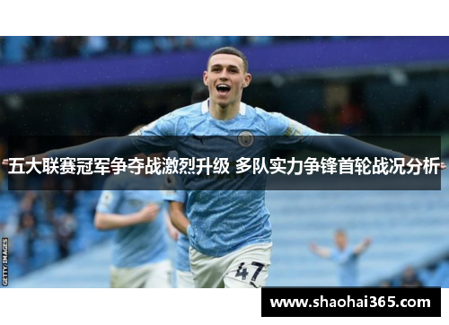 五大联赛冠军争夺战激烈升级 多队实力争锋首轮战况分析 五大联赛冠军争夺战激烈升级 多队实力争锋首轮战况分析