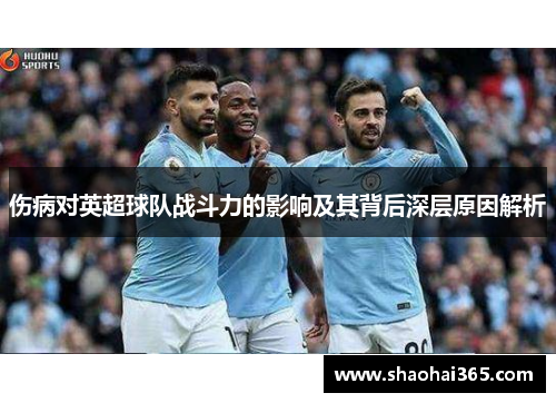 伤病对英超球队战斗力的影响及其背后深层原因解析 伤病对英超球队战斗力的影响及其背后深层原因解析