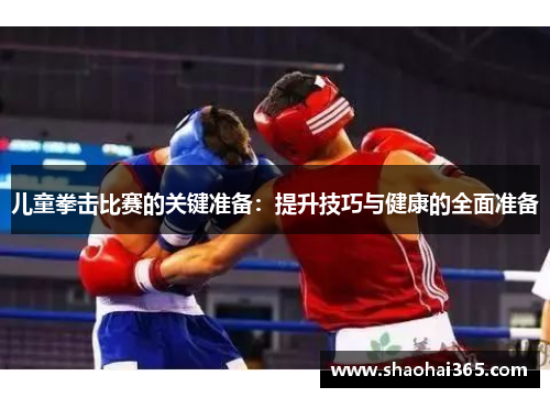 儿童拳击比赛的关键准备:提升技巧与健康的全面准备 儿童拳击比赛的关键准备:提升技巧与健康的全面准备