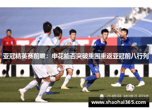 亚冠精英赛前瞻:申花能否突破重围重返亚冠前八行列 亚冠精英赛前瞻:申花能否突破重围重返亚冠前八行列