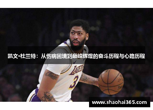 凯文·杜兰特:从伤病困境到巅峰辉煌的奋斗历程与心路历程 凯文·杜兰特:从伤病困境到巅峰辉煌的奋斗历程与心路历程