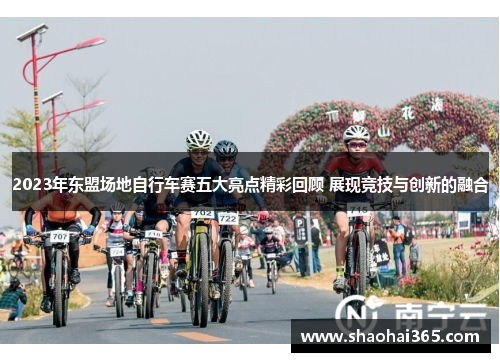 2023年东盟场地自行车赛五大亮点精彩回顾 展现竞技与创新的融合 2023年东盟场地自行车赛五大亮点精彩回顾 展现竞技与创新的融合