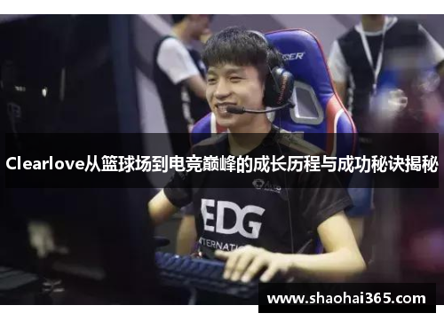 Clearlove从篮球场到电竞巅峰的成长历程与成功秘诀揭秘 Clearlove从篮球场到电竞巅峰的成长历程与成功秘诀揭秘