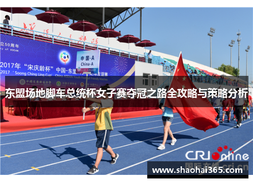 东盟场地脚车总统杯女子赛夺冠之路全攻略与策略分析 东盟场地脚车总统杯女子赛夺冠之路全攻略与策略分析