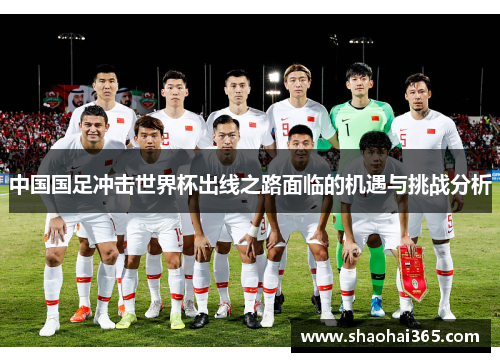 中国国足冲击世界杯出线之路面临的机遇与挑战分析 中国国足冲击世界杯出线之路面临的机遇与挑战分析