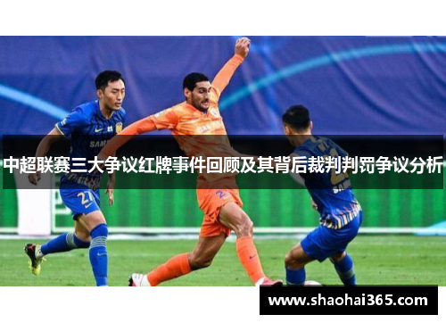 中超联赛三大争议红牌事件回顾及其背后裁判判罚争议分析 中超联赛三大争议红牌事件回顾及其背后裁判判罚争议分析
