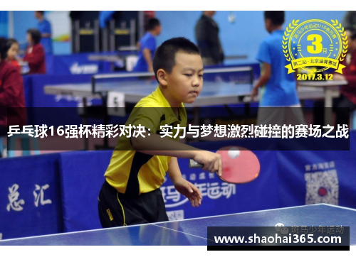 乒乓球16强杯精彩对决:实力与梦想激烈碰撞的赛场之战 乒乓球16强杯精彩对决:实力与梦想激烈碰撞的赛场之战