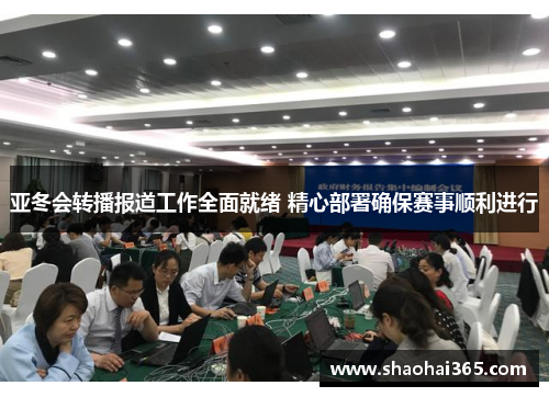 亚冬会转播报道工作全面就绪 精心部署确保赛事顺利进行 亚冬会转播报道工作全面就绪 精心部署确保赛事顺利进行