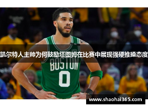 凯尔特人主帅为何鼓励塔图姆在比赛中展现强硬推搡态度 凯尔特人主帅为何鼓励塔图姆在比赛中展现强硬推搡态度