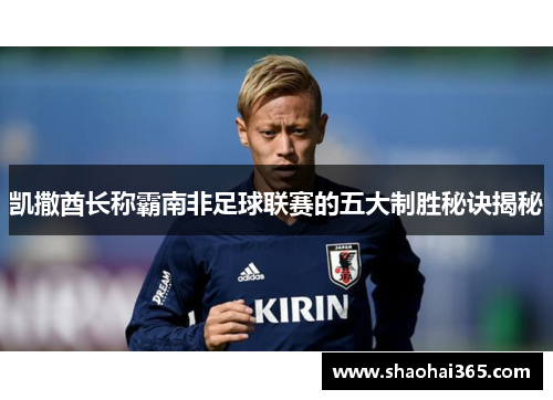 凯撒酋长称霸南非足球联赛的五大制胜秘诀揭秘 凯撒酋长称霸南非足球联赛的五大制胜秘诀揭秘