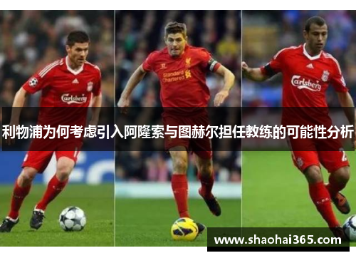 利物浦为何考虑引入阿隆索与图赫尔担任教练的可能性分析 利物浦为何考虑引入阿隆索与图赫尔担任教练的可能性分析