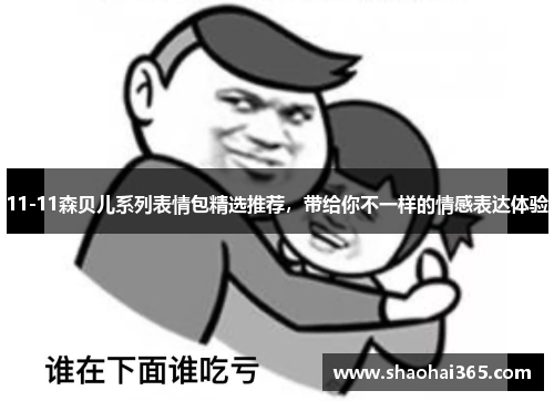 11-11森贝儿系列表情包精选推荐,带给你不一样的情感表达体验 11-11森贝儿系列表情包精选推荐,带给你不一样的情感表达体验