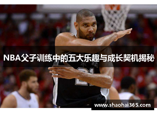 NBA父子训练中的五大乐趣与成长契机揭秘 NBA父子训练中的五大乐趣与成长契机揭秘