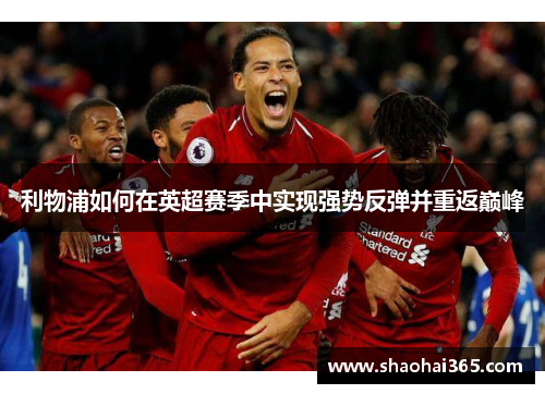 利物浦如何在英超赛季中实现强势反弹并重返巅峰 利物浦如何在英超赛季中实现强势反弹并重返巅峰