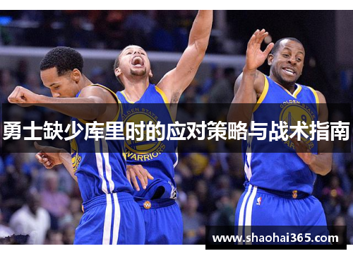 勇士缺少库里时的应对策略与战术指南 勇士缺少库里时的应对策略与战术指南