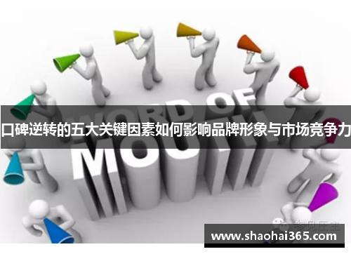 口碑逆转的五大关键因素如何影响品牌形象与市场竞争力 口碑逆转的五大关键因素如何影响品牌形象与市场竞争力