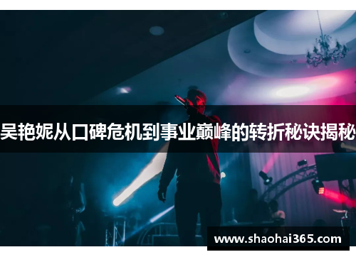 吴艳妮从口碑危机到事业巅峰的转折秘诀揭秘 吴艳妮从口碑危机到事业巅峰的转折秘诀揭秘