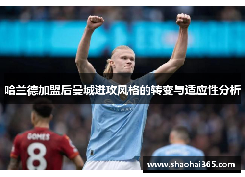 哈兰德加盟后曼城进攻风格的转变与适应性分析 哈兰德加盟后曼城进攻风格的转变与适应性分析