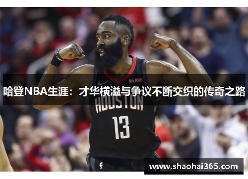 哈登NBA生涯:才华横溢与争议不断交织的传奇之路 哈登NBA生涯:才华横溢与争议不断交织的传奇之路