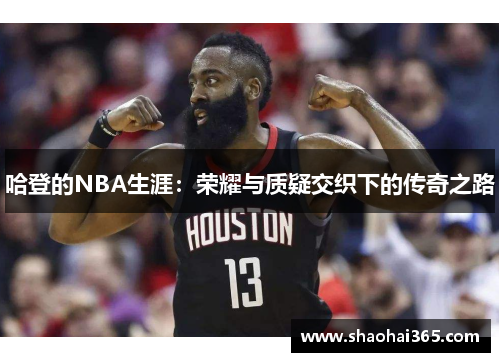 哈登的NBA生涯:荣耀与质疑交织下的传奇之路 哈登的NBA生涯:荣耀与质疑交织下的传奇之路