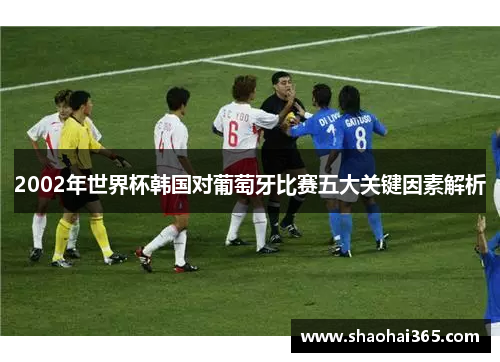 2002年世界杯韩国对葡萄牙比赛五大关键因素解析 2002年世界杯韩国对葡萄牙比赛五大关键因素解析