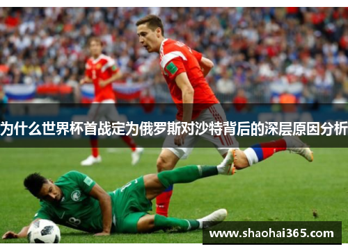 为什么世界杯首战定为俄罗斯对沙特背后的深层原因分析 为什么世界杯首战定为俄罗斯对沙特背后的深层原因分析