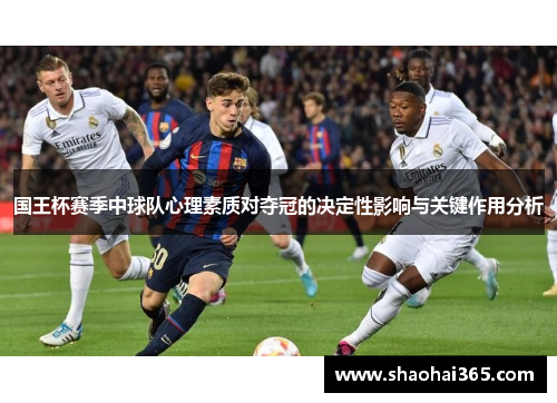 国王杯赛季中球队心理素质对夺冠的决定性影响与关键作用分析 国王杯赛季中球队心理素质对夺冠的决定性影响与关键作用分析