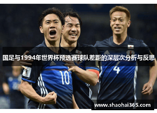 国足与1994年世界杯预选赛球队差距的深层次分析与反思 国足与1994年世界杯预选赛球队差距的深层次分析与反思