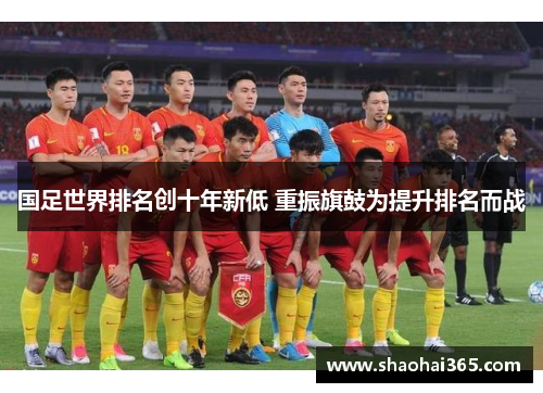 国足世界排名创十年新低 重振旗鼓为提升排名而战 国足世界排名创十年新低 重振旗鼓为提升排名而战
