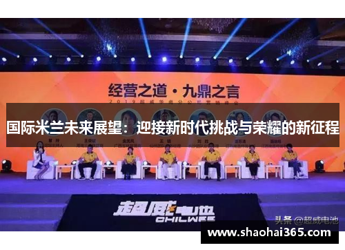 国际米兰未来展望:迎接新时代挑战与荣耀的新征程 国际米兰未来展望:迎接新时代挑战与荣耀的新征程