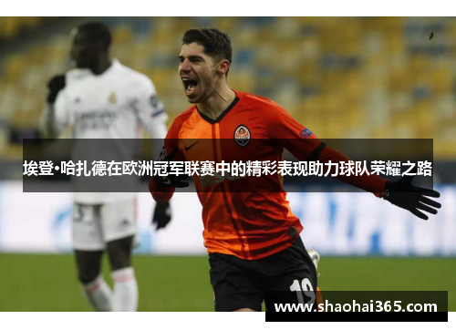 埃登·哈扎德在欧洲冠军联赛中的精彩表现助力球队荣耀之路 埃登·哈扎德在欧洲冠军联赛中的精彩表现助力球队荣耀之路