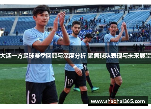 大连一方足球赛季回顾与深度分析 聚焦球队表现与未来展望 大连一方足球赛季回顾与深度分析 聚焦球队表现与未来展望
