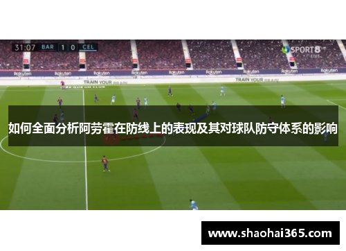 如何全面分析阿劳霍在防线上的表现及其对球队防守体系的影响