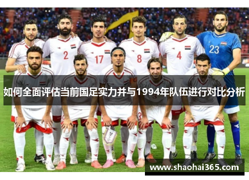 如何全面评估当前国足实力并与1994年队伍进行对比分析