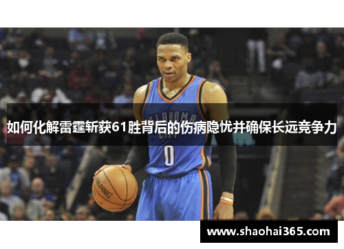 如何化解雷霆斩获61胜背后的伤病隐忧并确保长远竞争力