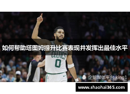 如何帮助塔图姆提升比赛表现并发挥出最佳水平