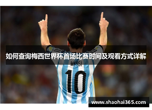 如何查询梅西世界杯首场比赛时间及观看方式详解