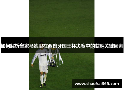 如何解析皇家马德里在西班牙国王杯决赛中的获胜关键因素