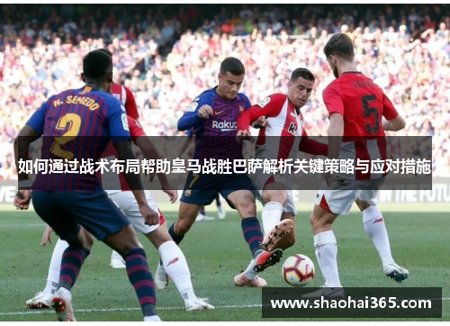 如何通过战术布局帮助皇马战胜巴萨解析关键策略与应对措施