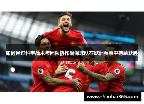 如何通过科学战术与团队协作确保球队在欧洲赛事中持续获胜